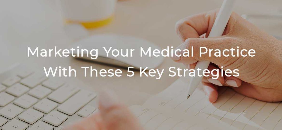 Marketing Your Medical Practice with These 5 Key Strategies