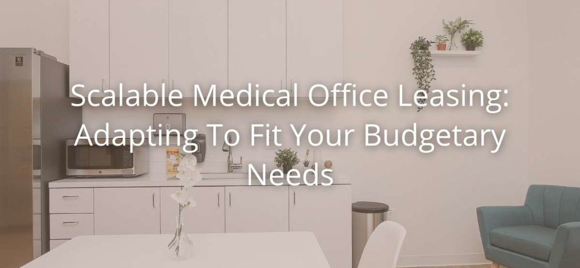 Scalable Medical Office Leasing Adapting To Fit Your Budgetary Needs